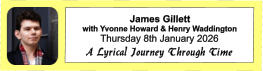 James Gillett  with Yvonne Howard & Henry Waddington Thursday 8th January 2026 A Lyrical Journey Through Time