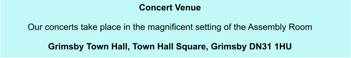 Concert Venue  Our concerts take place in the magnificent setting of the Assembly Room   Grimsby Town Hall, Town Hall Square, Grimsby DN31 1HU