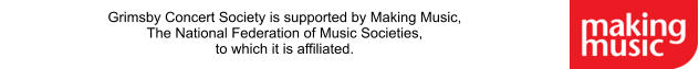 Grimsby Concert Society is supported by Making Music, The National Federation of Music Societies,  to which it is affiliated.