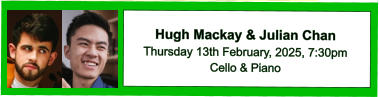 Hugh Mackay & Julian Chan Thursday 13th February, 2025, 7:30pm Cello & Piano